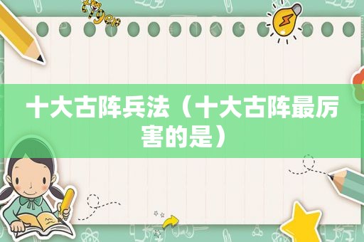 十大古阵兵法（十大古阵最厉害的是）
