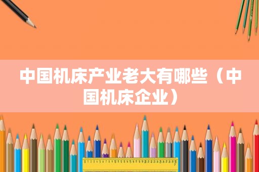 中国机床产业老大有哪些（中国机床企业）