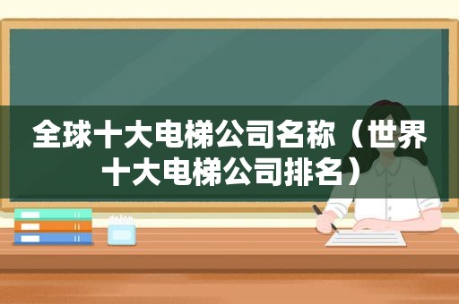 全球十大电梯公司名称（世界十大电梯公司排名）