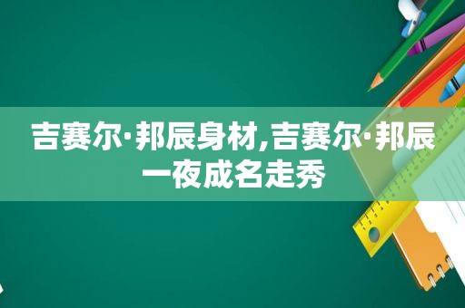 吉赛尔·邦辰身材,吉赛尔·邦辰一夜成名走秀