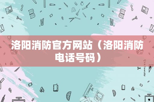洛阳消防官方网站（洛阳消防电话号码）