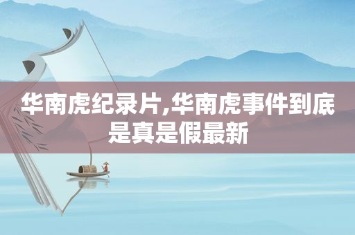 华南虎纪录片,华南虎事件到底是真是假最新