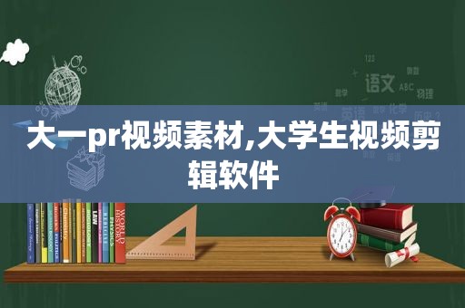 大一pr视频素材,大学生视频剪辑软件