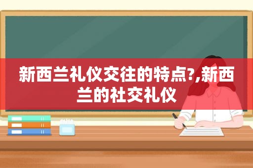 新西兰礼仪交往的特点?,新西兰的社交礼仪