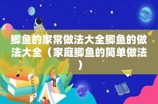 鲫鱼的家常做法大全鲫鱼的做法大全（家庭鲫鱼的简单做法）