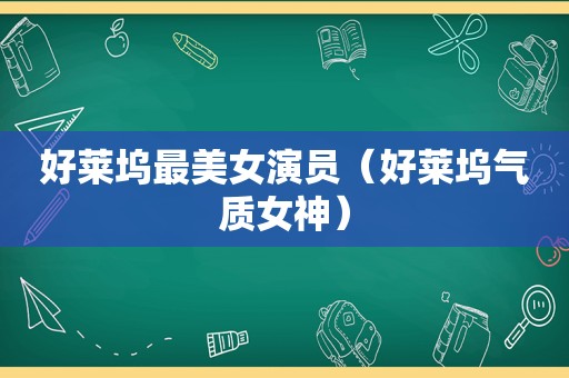 好莱坞最美女演员（好莱坞气质女神）