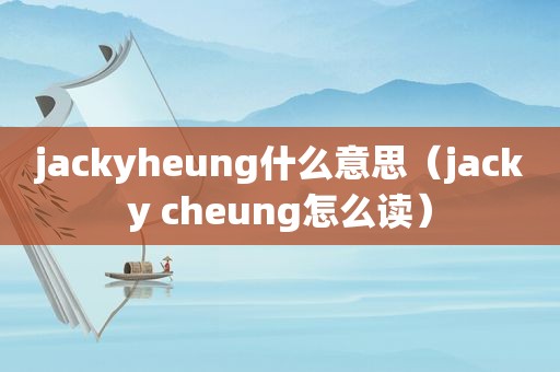 jackyheung什么意思（jacky cheung怎么读）