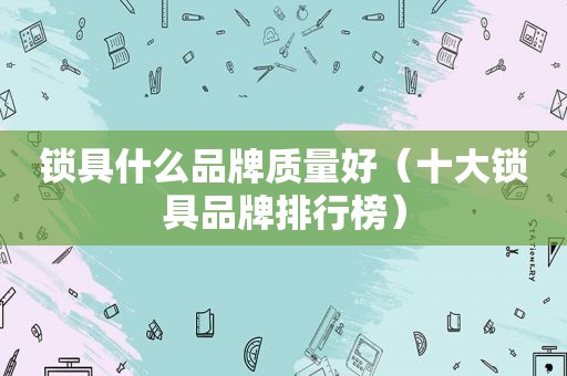 锁具什么品牌质量好（十大锁具品牌排行榜）