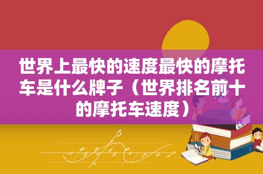 世界上最快的速度最快的摩托车是什么牌子（世界排名前十的摩托车速度）