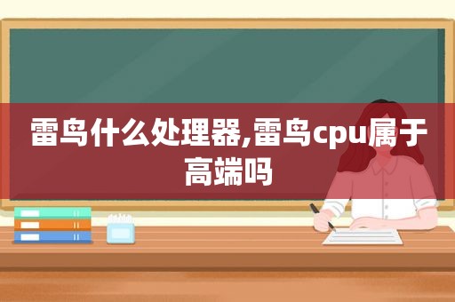 雷鸟什么处理器,雷鸟cpu属于高端吗