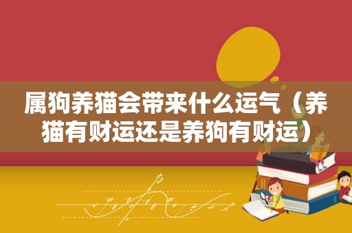 属狗养猫会带来什么运气（养猫有财运还是养狗有财运）