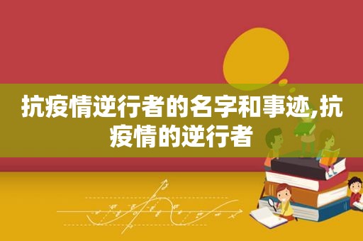 抗疫情逆行者的名字和事迹,抗疫情的逆行者