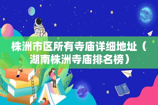 株洲市区所有寺庙详细地址（湖南株洲寺庙排名榜）