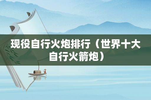 现役自行火炮排行（世界十大自行火箭炮）  第1张