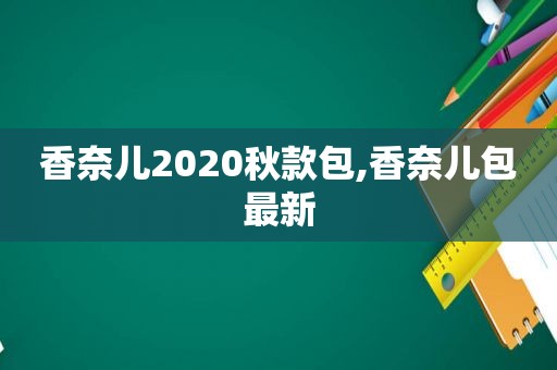 香奈儿2020秋款包,香奈儿包最新