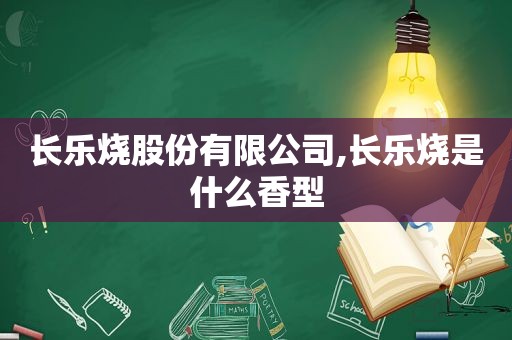 长乐烧股份有限公司,长乐烧是什么香型