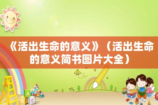 《活出生命的意义》（活出生命的意义简书图片大全）