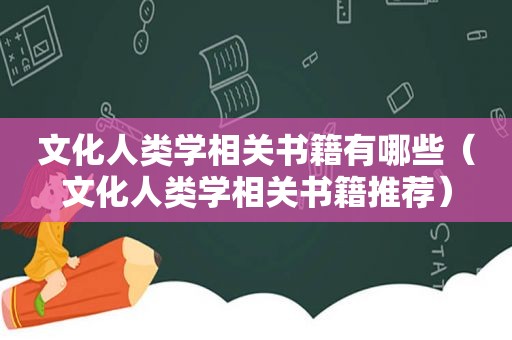 文化人类学相关书籍有哪些（文化人类学相关书籍推荐）