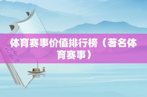 体育赛事价值排行榜（著名体育赛事）