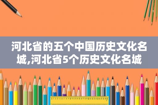 河北省的五个中国历史文化名城,河北省5个历史文化名城