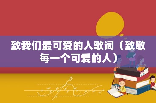 致我们最可爱的人歌词（致敬每一个可爱的人）