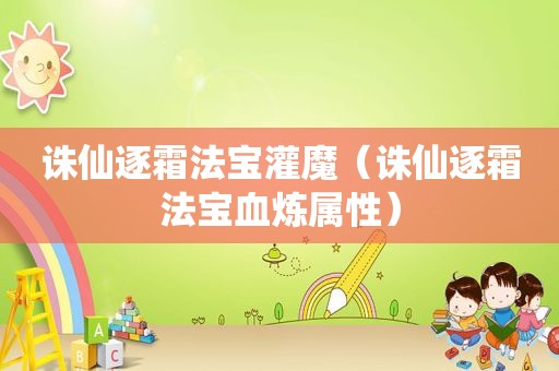 诛仙逐霜法宝灌魔（诛仙逐霜法宝血炼属性）