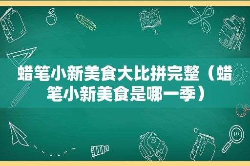 蜡笔小新美食大比拼完整（蜡笔小新美食是哪一季）