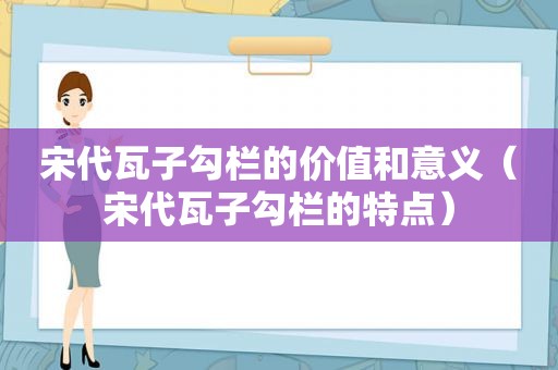 宋代瓦子勾栏的价值和意义（宋代瓦子勾栏的特点）