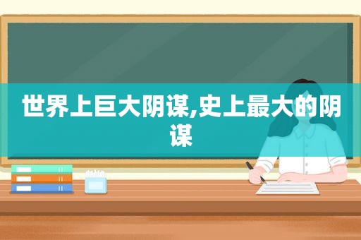 世界上巨大阴谋,史上最大的阴谋