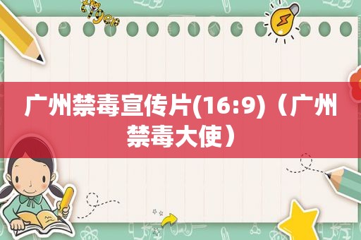 广州禁毒宣传片(16:9)（广州禁毒大使）