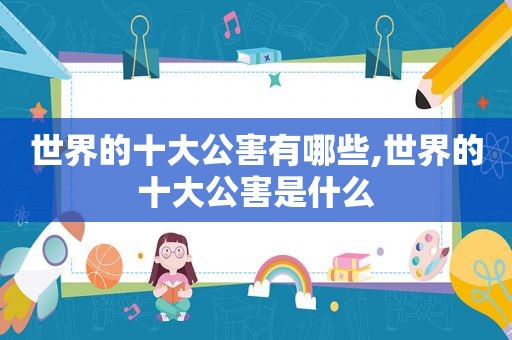 世界的十大公害有哪些,世界的十大公害是什么