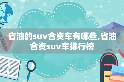 省油的suv合资车有哪些,省油合资suv车排行榜