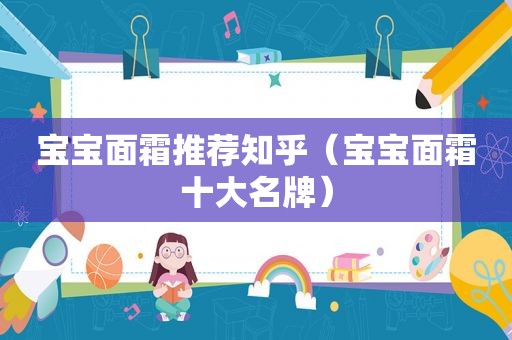 宝宝面霜推荐知乎（宝宝面霜十大名牌）