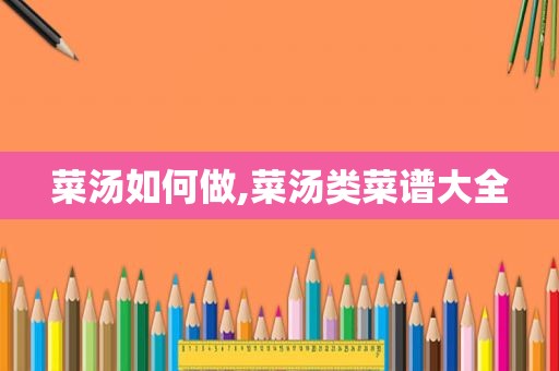 菜汤如何做,菜汤类菜谱大全