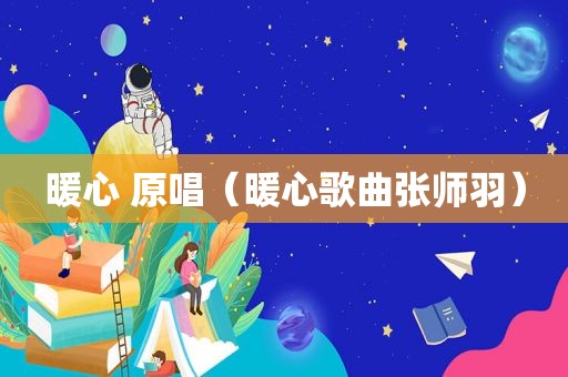 暖心 原唱（暖心歌曲张师羽）