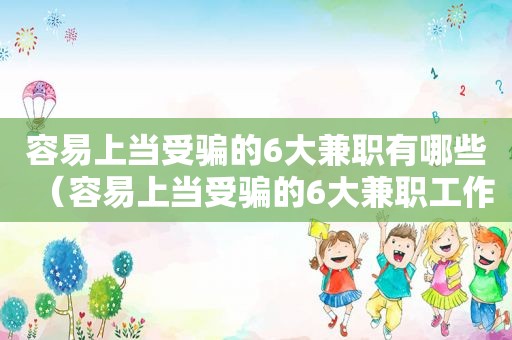 容易上当受骗的6大 *** 有哪些（容易上当受骗的6大 *** 工作）