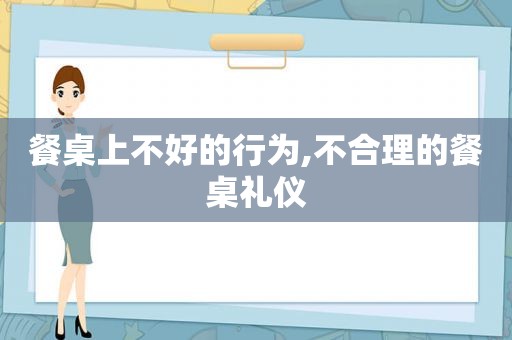 餐桌上不好的行为,不合理的餐桌礼仪  第1张