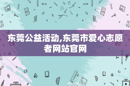 东莞公益活动,东莞市爱心志愿者网站官网