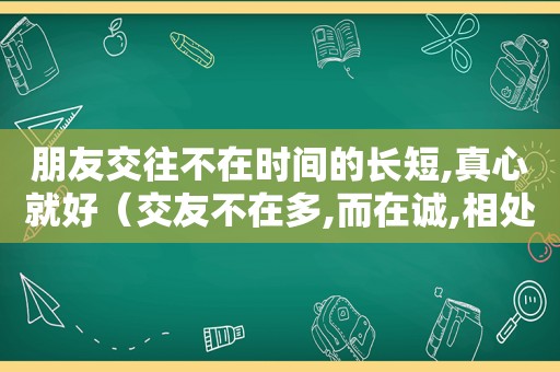 朋友交往不在时间的长短,真心就好（交友不在多,而在诚,相处不在）
