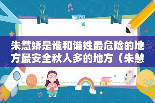 朱慧娇是谁和谁姓最危险的地方最安全秋人多的地方（朱慧什么）  第1张