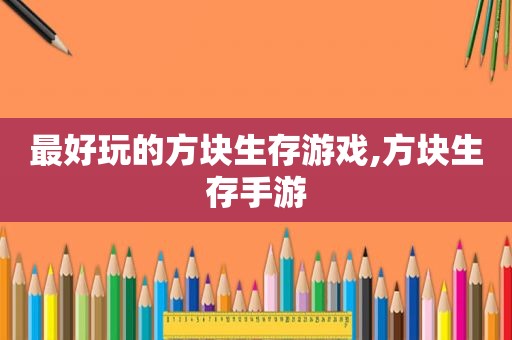 最好玩的方块生存游戏,方块生存手游