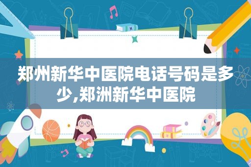 郑州新华中医院电话号码是多少,郑洲新华中医院