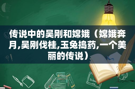 传说中的吴刚和嫦娥（嫦娥奔月,吴刚伐桂,玉兔捣药,一个美丽的传说）
