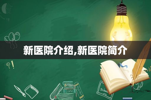 新医院介绍,新医院简介