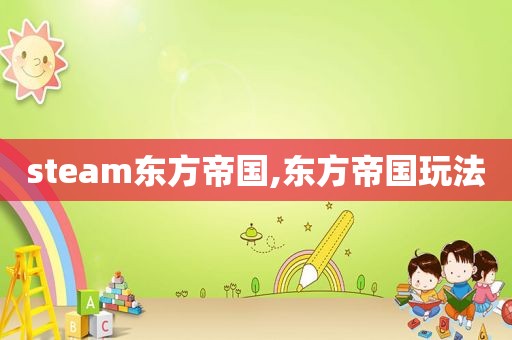 steam东方帝国,东方帝国玩法