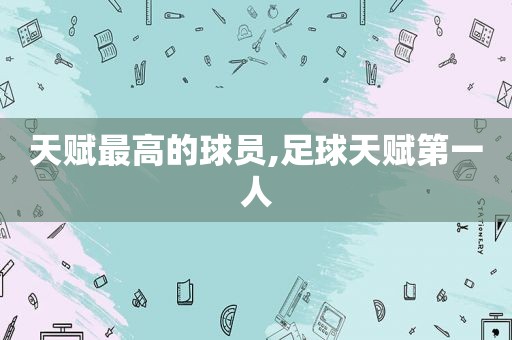 天赋最高的球员,足球天赋第一人