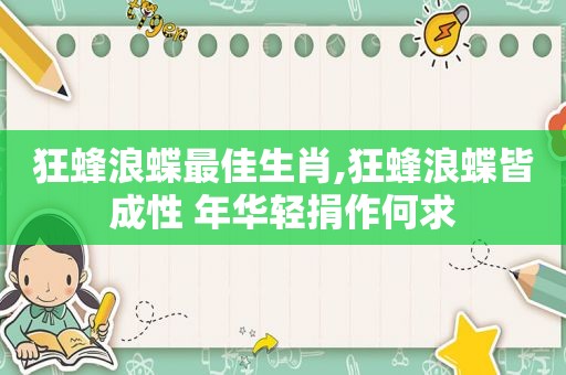 狂蜂浪蝶最佳生肖,狂蜂浪蝶皆成性 年华轻捐作何求  第1张