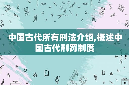 中国古代所有刑法介绍,概述中国古代刑罚制度