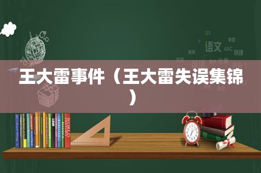 王大雷事件（王大雷失误集锦）