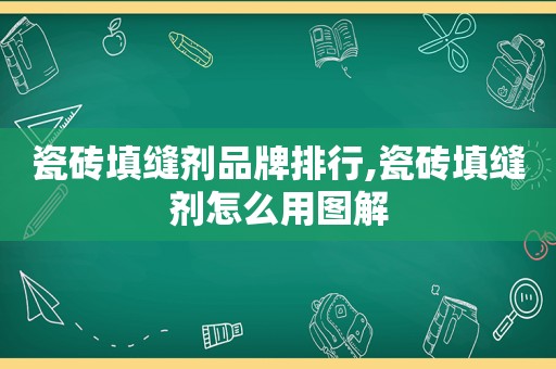 瓷砖填缝剂品牌排行,瓷砖填缝剂怎么用图解